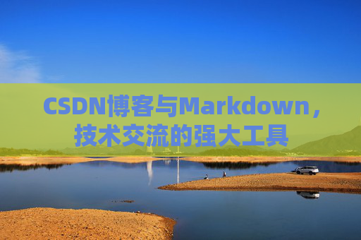 CSDN博客与Markdown，技术交流的强大工具