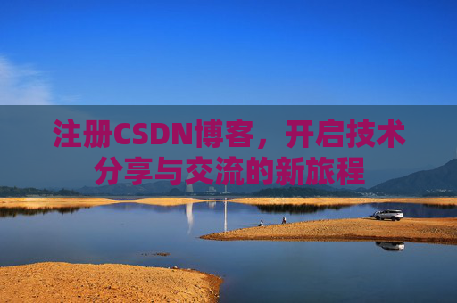 注册CSDN博客,开启技术分享与交流的新旅程